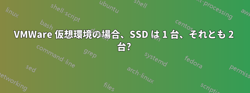 VMWare 仮想環境の場合、SSD は 1 台、それとも 2 台?