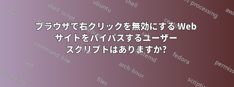 ブラウザで右クリックを無効にする Web サイトをバイパスするユーザー スクリプトはありますか?