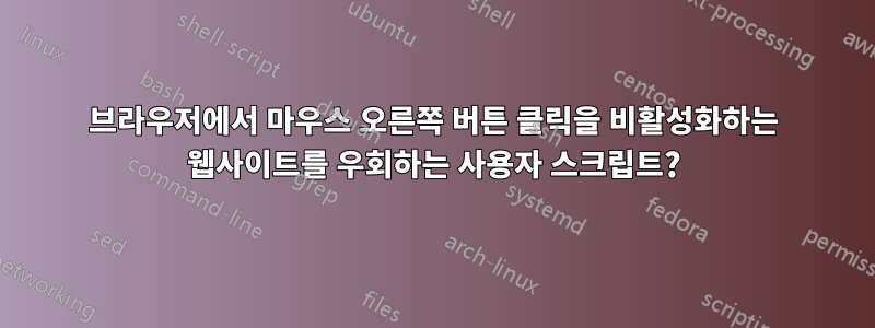 브라우저에서 마우스 오른쪽 버튼 클릭을 비활성화하는 웹사이트를 우회하는 사용자 스크립트?