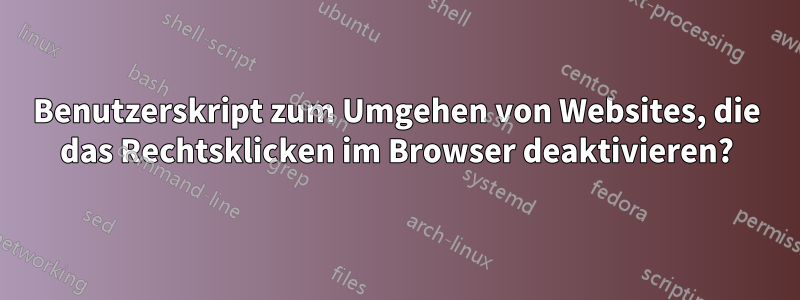 Benutzerskript zum Umgehen von Websites, die das Rechtsklicken im Browser deaktivieren?