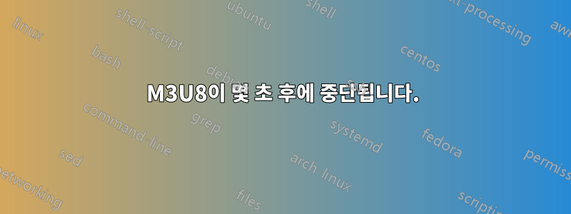 M3U8이 몇 초 후에 중단됩니다.