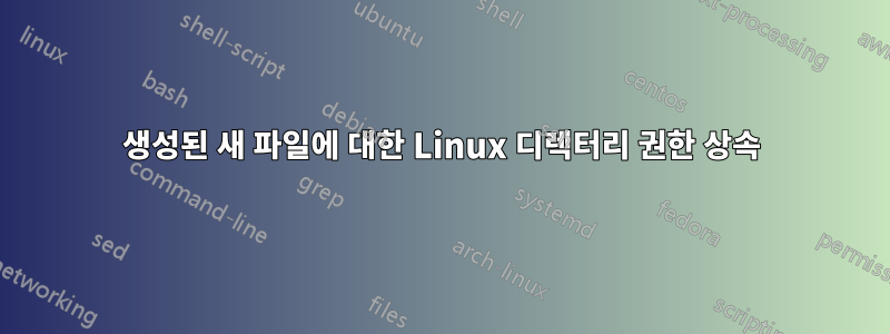 생성된 새 파일에 대한 Linux 디렉터리 권한 상속