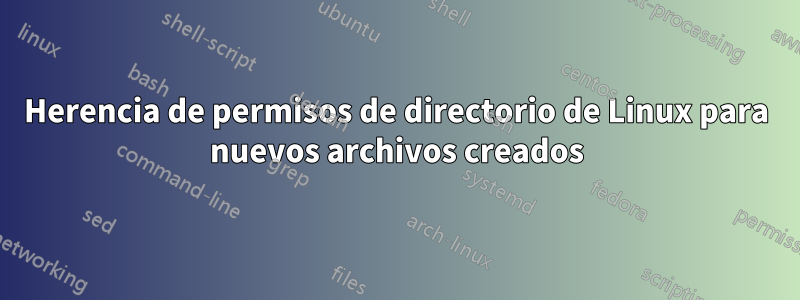 Herencia de permisos de directorio de Linux para nuevos archivos creados