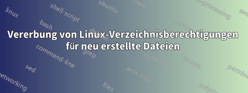 Vererbung von Linux-Verzeichnisberechtigungen für neu erstellte Dateien