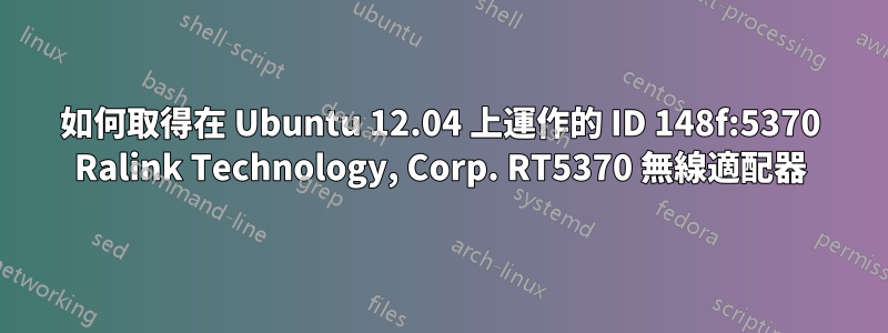 如何取得在 Ubuntu 12.04 上運作的 ID 148f:5370 Ralink Technology, Corp. RT5370 無線適配器