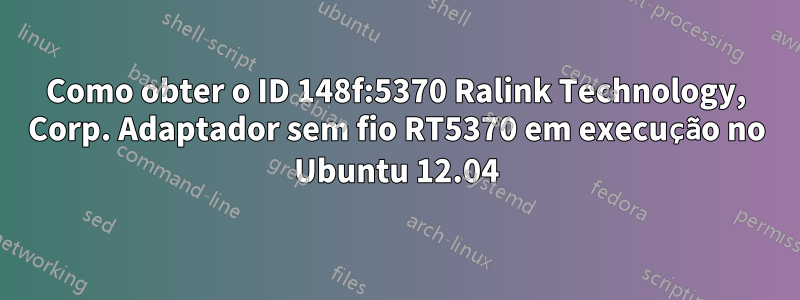 Como obter o ID 148f:5370 Ralink Technology, Corp. Adaptador sem fio RT5370 em execução no Ubuntu 12.04