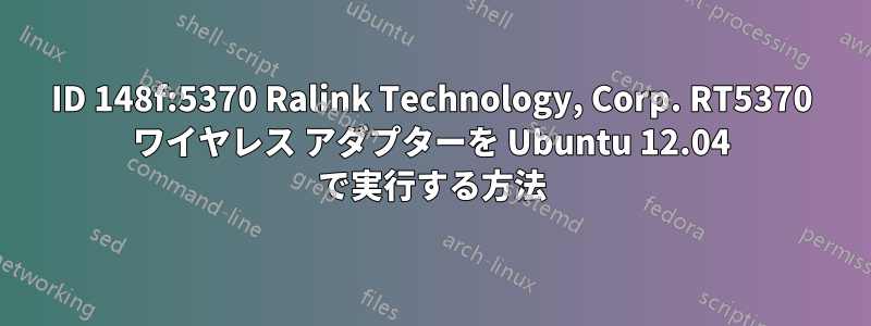 ID 148f:5370 Ralink Technology, Corp. RT5370 ワイヤレス アダプターを Ubuntu 12.04 で実行する方法