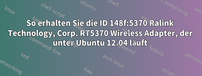 So erhalten Sie die ID 148f:5370 Ralink Technology, Corp. RT5370 Wireless Adapter, der unter Ubuntu 12.04 läuft