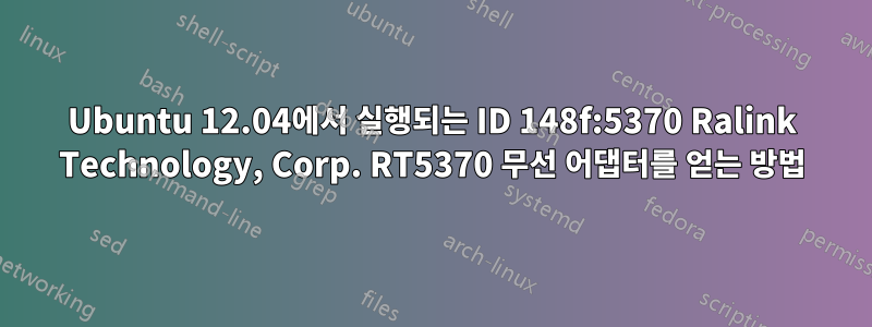 Ubuntu 12.04에서 실행되는 ID 148f:5370 Ralink Technology, Corp. RT5370 무선 어댑터를 얻는 방법