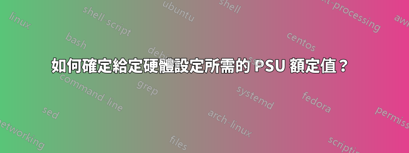 如何確定給定硬體設定所需的 PSU 額定值？ 