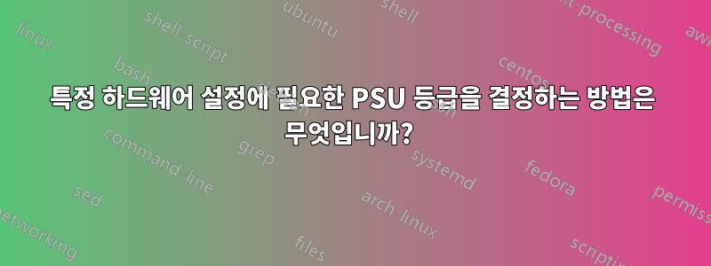 특정 하드웨어 설정에 필요한 PSU 등급을 결정하는 방법은 무엇입니까? 