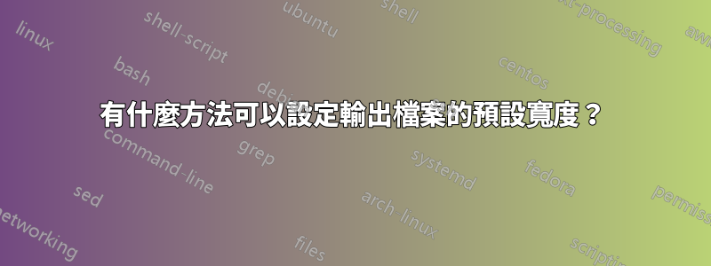 有什麼方法可以設定輸出檔案的預設寬度？