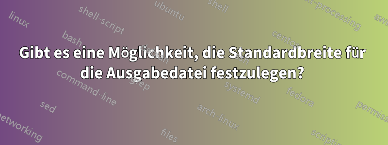 Gibt es eine Möglichkeit, die Standardbreite für die Ausgabedatei festzulegen?