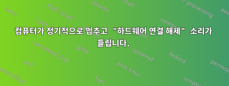 컴퓨터가 정기적으로 멈추고 "하드웨어 연결 해제" 소리가 들립니다.