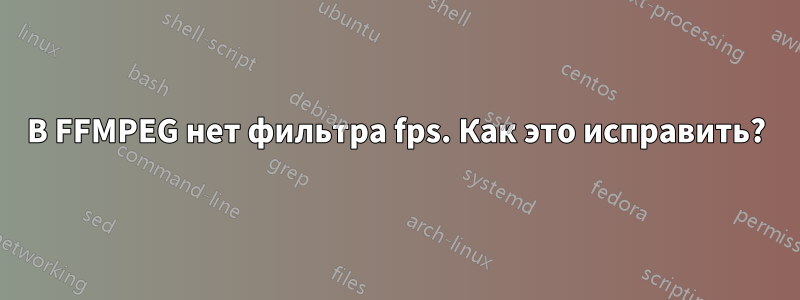 В FFMPEG нет фильтра fps. Как это исправить?