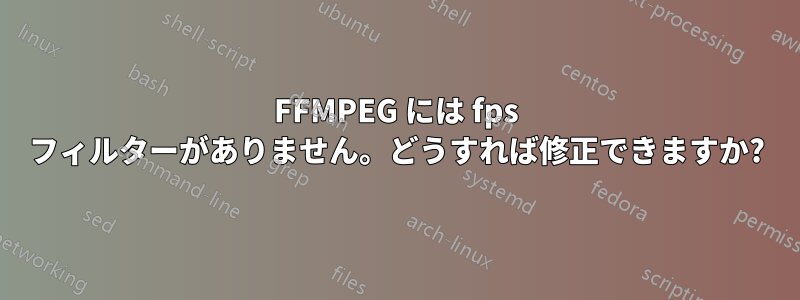 FFMPEG には fps フィルターがありません。どうすれば修正できますか?