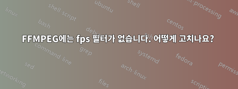 FFMPEG에는 fps 필터가 없습니다. 어떻게 고치나요?