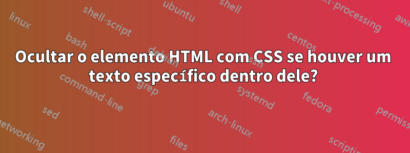 Ocultar o elemento HTML com CSS se houver um texto específico dentro dele?