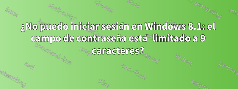 ¿No puedo iniciar sesión en Windows 8.1: el campo de contraseña está limitado a 9 caracteres?