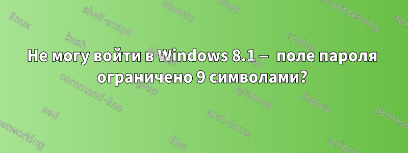 Не могу войти в Windows 8.1 — поле пароля ограничено 9 символами?