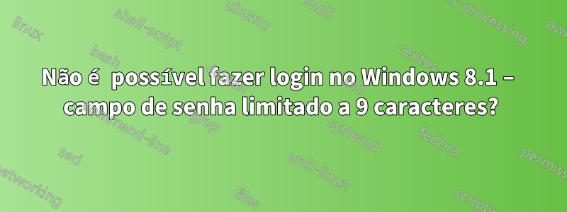 Não é possível fazer login no Windows 8.1 – campo de senha limitado a 9 caracteres?