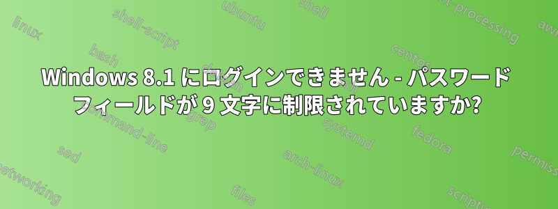 Windows 8.1 にログインできません - パスワード フィールドが 9 文字に制限されていますか?