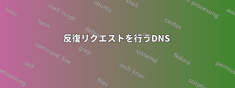 反復リクエストを行うDNS