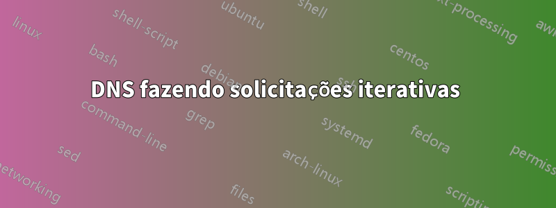 DNS fazendo solicitações iterativas