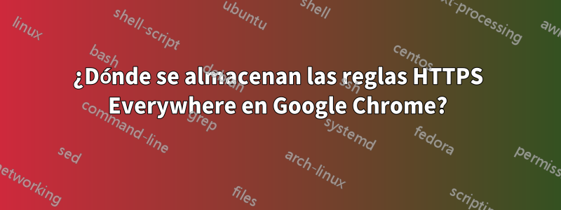 ¿Dónde se almacenan las reglas HTTPS Everywhere en Google Chrome?