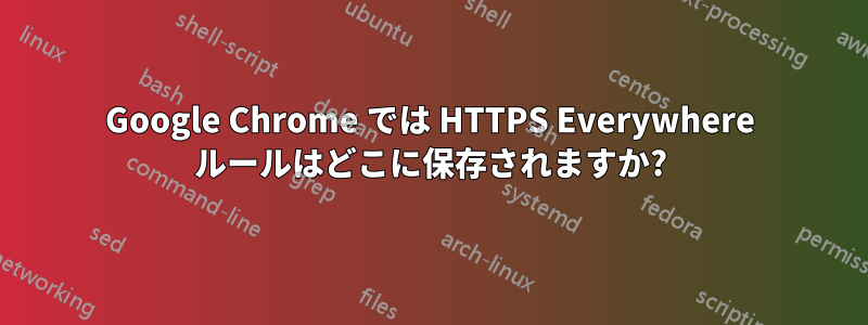 Google Chrome では HTTPS Everywhere ルールはどこに保存されますか?