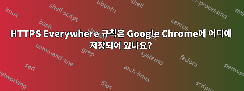 HTTPS Everywhere 규칙은 Google Chrome에 어디에 저장되어 있나요?