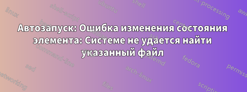 Автозапуск: Ошибка изменения состояния элемента: Системе не удается найти указанный файл