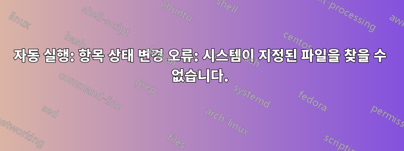 자동 실행: 항목 상태 변경 오류: 시스템이 지정된 파일을 찾을 수 없습니다.