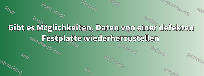 Gibt es Möglichkeiten, Daten von einer defekten Festplatte wiederherzustellen 