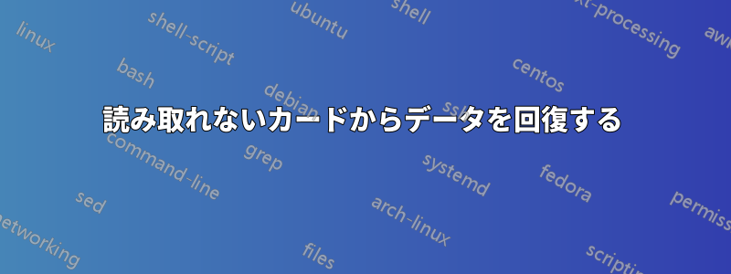 読み取れないカードからデータを回復する