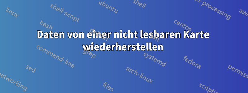 Daten von einer nicht lesbaren Karte wiederherstellen