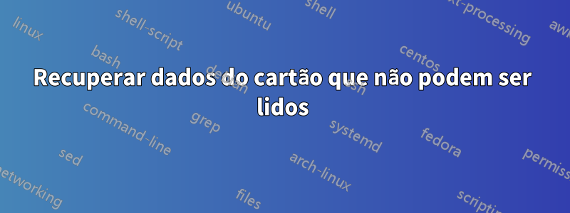 Recuperar dados do cartão que não podem ser lidos