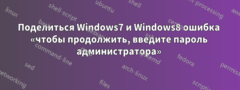 Поделиться Windows7 и Windows8 ошибка «чтобы продолжить, введите пароль администратора»