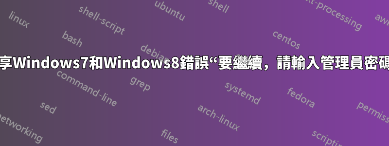 分享Windows7和Windows8錯誤“要繼續，請輸入管理員密碼”