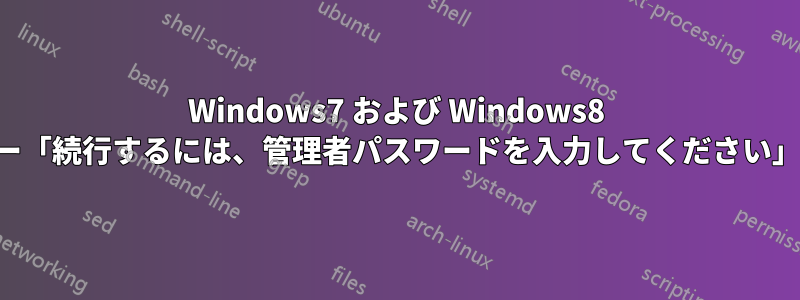 Windows7 および Windows8 のエラー「続行するには、管理者パスワードを入力してください」を共有