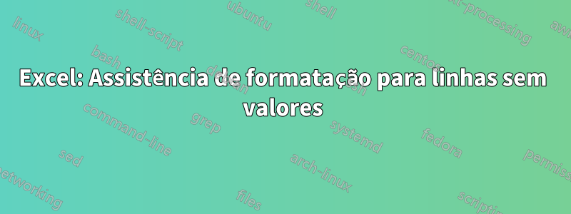 Excel: Assistência de formatação para linhas sem valores