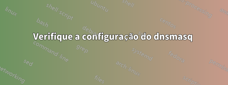 Verifique a configuração do dnsmasq