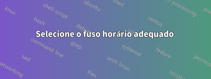 Selecione o fuso horário adequado