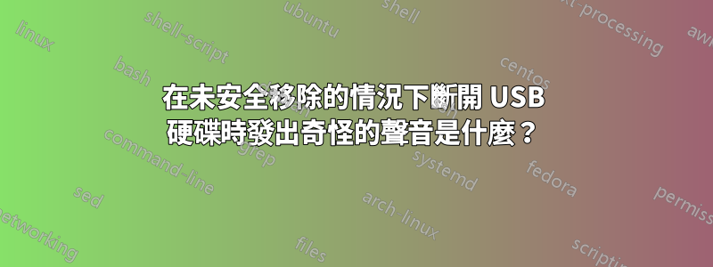 在未安全移除的情況下斷開 USB 硬碟時發出奇怪的聲音是什麼？