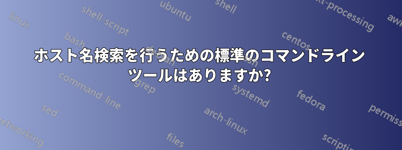 ホスト名検索を行うための標準のコマンドライン ツールはありますか?