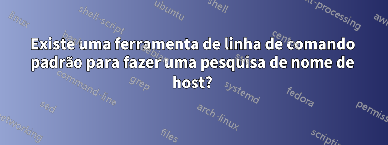 Existe uma ferramenta de linha de comando padrão para fazer uma pesquisa de nome de host?