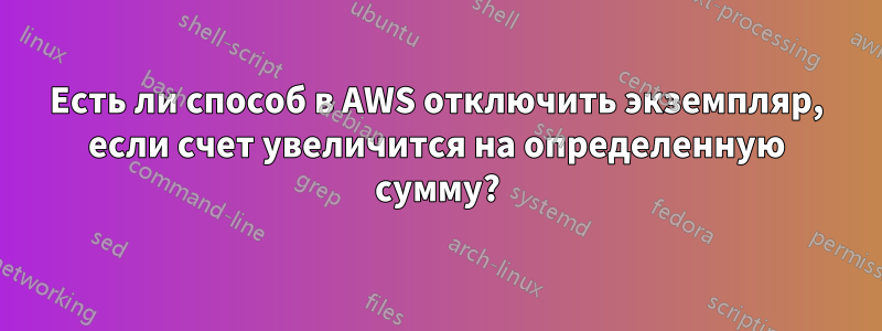 Есть ли способ в AWS отключить экземпляр, если счет увеличится на определенную сумму?