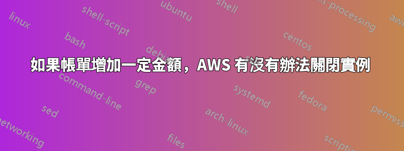 如果帳單增加一定金額，AWS 有沒有辦法關閉實例