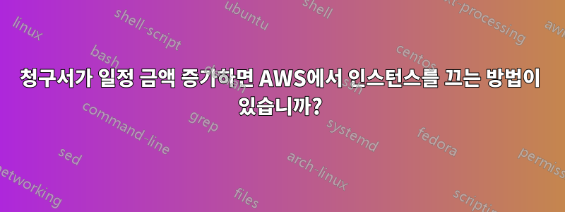 청구서가 일정 금액 증가하면 AWS에서 인스턴스를 끄는 방법이 있습니까?