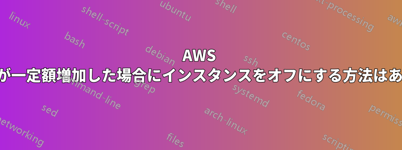 AWS で請求額が一定額増加した場合にインスタンスをオフにする方法はありますか